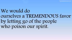 we-would-do-ourselves-a-tremendous-favor-by-letting-go-of-the-people-who-poison-our-spirit